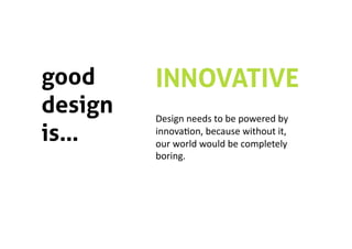 good     INNOVATIVE
design   Design needs to be powered by 
is…      innova5on, because without it, 
         our world would be completely 
         boring. 
 