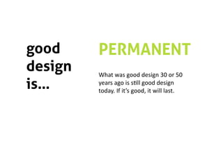 good     PERMANENT
design   What was good design 30 or 50 
is…      years ago is s5ll good design 
         today. If it’s good, it will last. 
 