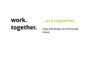 work.       …as a copywriter
together.   Copy and design are intrinsically 
            linked.  
 