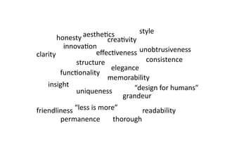 aesthe5cs           style 
       honesty           crea5vity 
          innova5on 
clarity             eﬀec5veness  unobtrusiveness 
              structure               consistence 
                          elegance 
         func5onality 
                         memorability 
    insight                      “design for humans” 
              uniqueness 
                              grandeur 
friendliness “less is more”  readability 
        permanence  thorough 
 