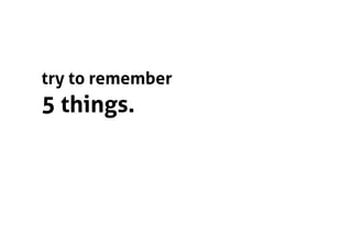 try to remember
5 things.
 