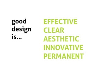 good     EFFECTIVE
design   CLEAR
is…      AESTHETIC
         INNOVATIVE
         PERMANENT
 