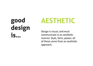 good     AESTHETIC
design   Design is visual, and must 
is…      communicate in an aesthe5c 
         manner. Style, form, power, all 
         of these come from an aesthe5c 
         approach. 
 