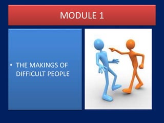 MODULE 1
• THE MAKINGS OF
DIFFICULT PEOPLE
 