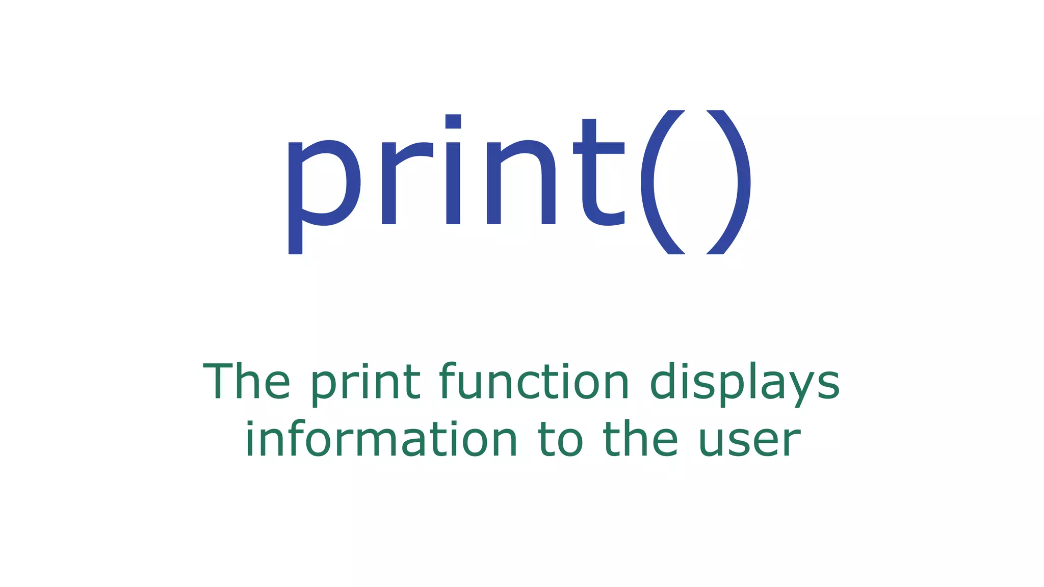 print()
The print function displays
information to the user
 
