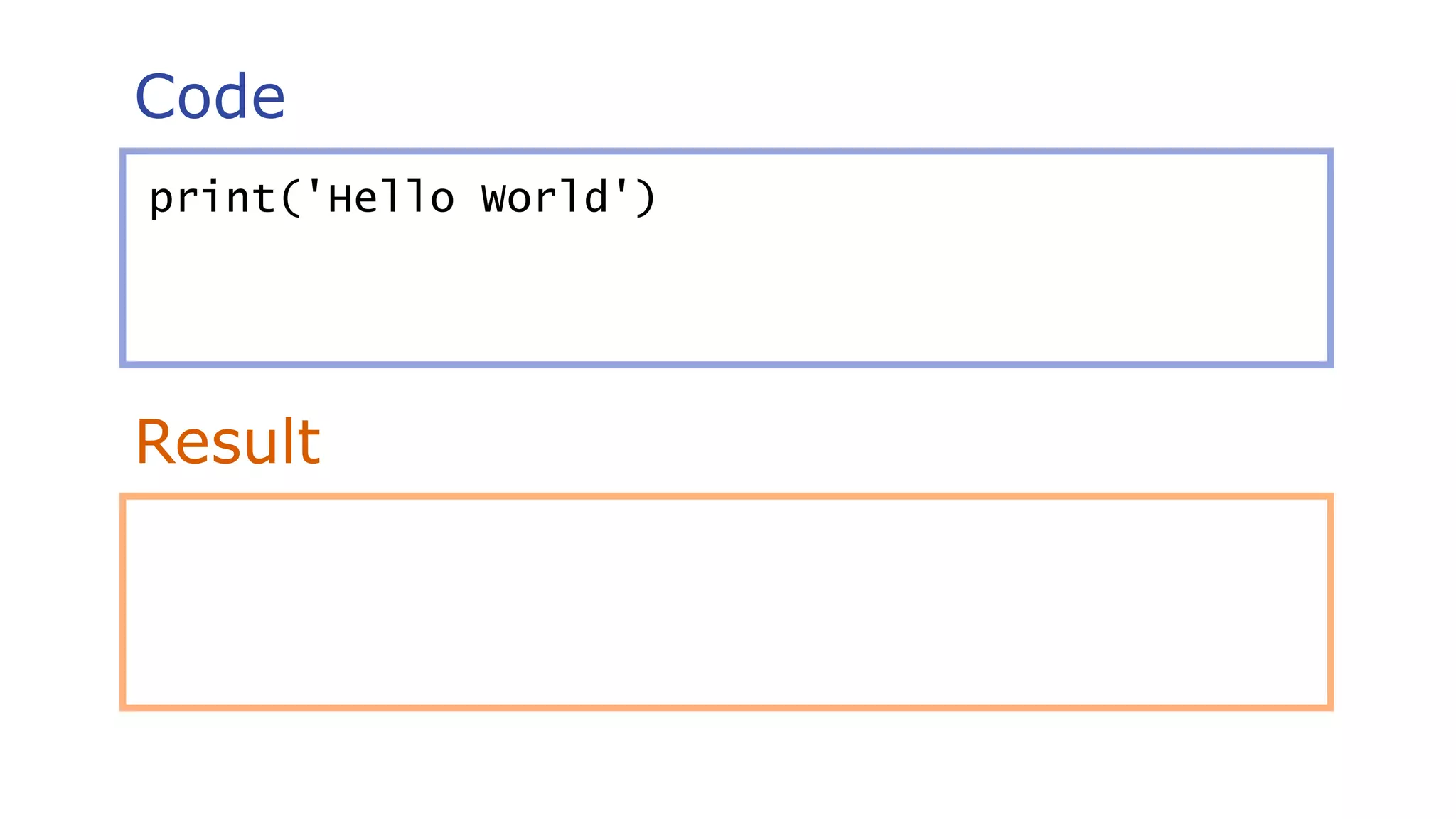 Code
Result
print('Hello World')
 