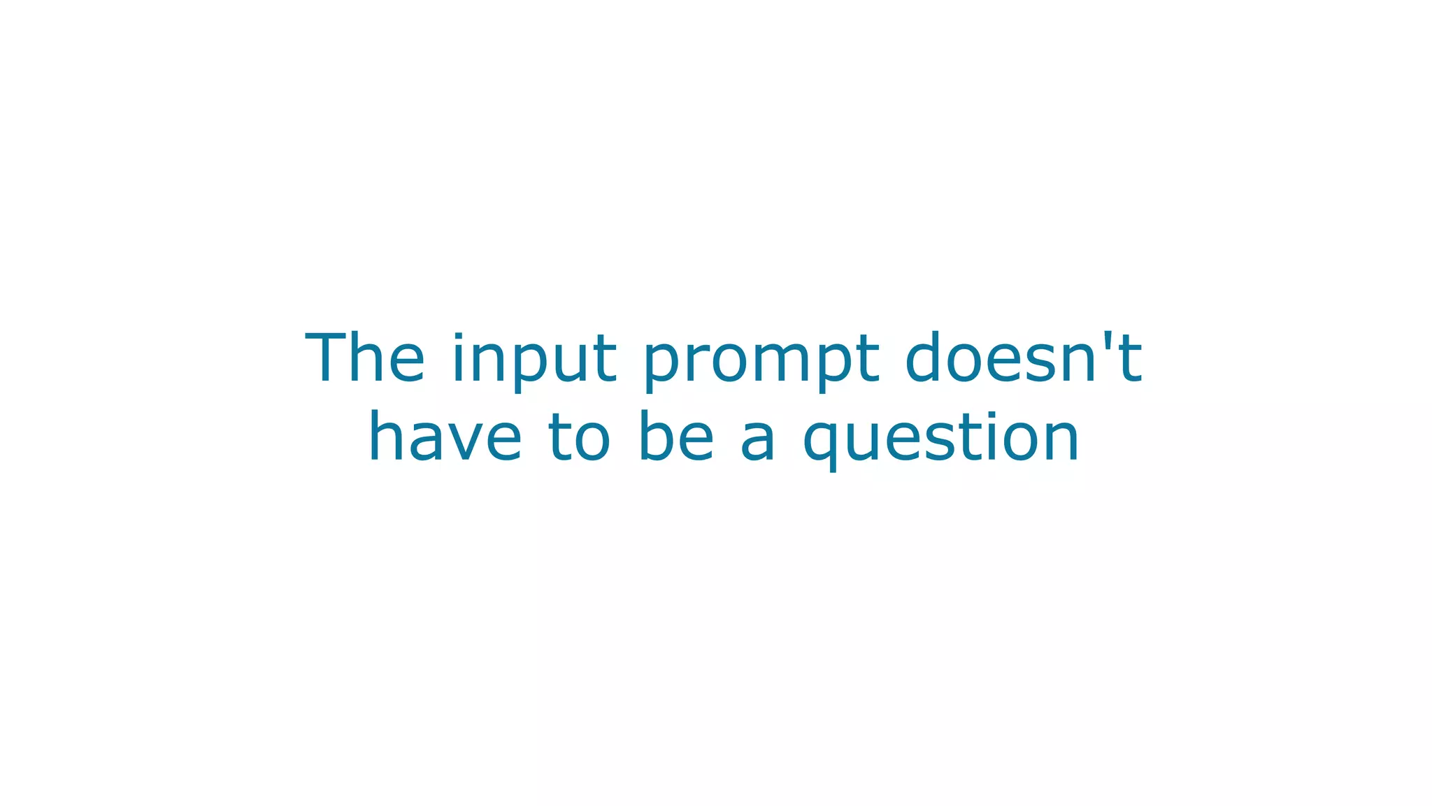 The input prompt doesn't
have to be a question
 