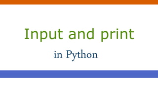 Input and print
in Python
 