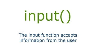 input()
The input function accepts
information from the user
 