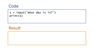 Code
Result
s = input('What day is it?')
print(s)
 