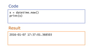 Code
Result
x = datetime.now()
print(x)
2016-01-07 17:37:01.368503
 