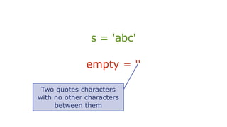 s = 'abc'
empty = ''
Two quotes characters
with no other characters
between them
 
