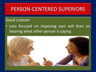 PERSON-CENTERED SUPERIORS
Good Listener
• Less focused on imposing own will than on
hearing what other person is saying
 