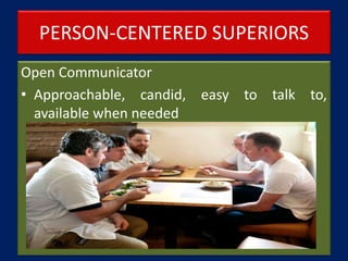 PERSON-CENTERED SUPERIORS
Open Communicator
• Approachable, candid, easy to talk to,
available when needed
 