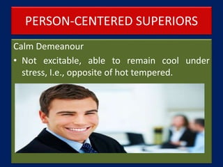 PERSON-CENTERED SUPERIORS
Calm Demeanour
• Not excitable, able to remain cool under
stress, I.e., opposite of hot tempered.
 