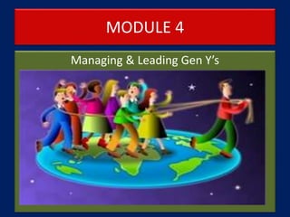 MODULE 4
Managing & Leading Gen Y’s
 