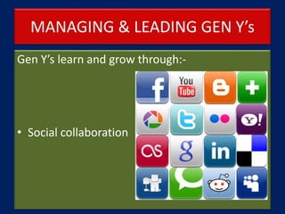 MANAGING & LEADING GEN Y’s
Gen Y’s learn and grow through:-
• Social collaboration
 