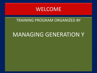 WELCOME
TRAINING PROGRAM ORGANIZED BY
MANAGING GENERATION Y
 