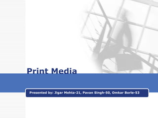 Print Media Presented by: Jigar Mehta-21, Pavan Singh-50, Omkar Borle-53 