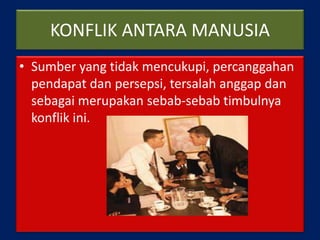 KONFLIK ANTARA MANUSIA
• Sumber yang tidak mencukupi, percanggahan
pendapat dan persepsi, tersalah anggap dan
sebagai merupakan sebab-sebab timbulnya
konflik ini.
 