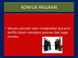 KONFLIK PASUKAN
• Sesuatu pasukan akan menghadapi dua jenis
konflik dalam menjalani peranan dan tugas
mereka.
 