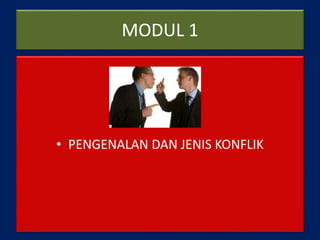 MODUL 1
• PENGENALAN DAN JENIS KONFLIK
 