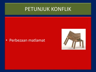 PETUNJUK KONFLIK
• Perbezaan matlamat
 