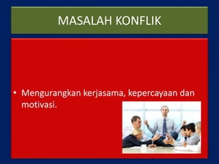 MASALAH KONFLIK
• Mengurangkan kerjasama, kepercayaan dan
motivasi.
 