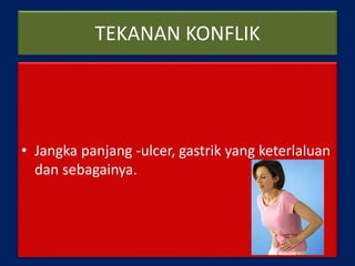 TEKANAN KONFLIK
• Jangka panjang -ulcer, gastrik yang keterlaluan
dan sebagainya.
 