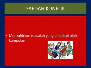 FAEDAH KONFLIK
• Menzahirkan masalah yang dihadapi oleh
kumpulan
 