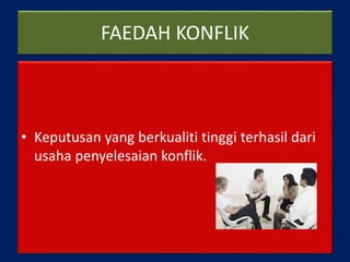 FAEDAH KONFLIK
• Keputusan yang berkualiti tinggi terhasil dari
usaha penyelesaian konflik.
 