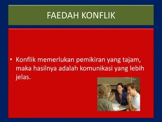 FAEDAH KONFLIK
• Konflik memerlukan pemikiran yang tajam,
maka hasilnya adalah komunikasi yang lebih
jelas.
 