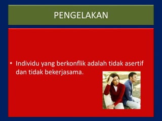 PENGELAKAN
• Individu yang berkonflik adalah tidak asertif
dan tidak bekerjasama.
 