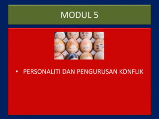 MODUL 5
• PERSONALITI DAN PENGURUSAN KONFLIK
 