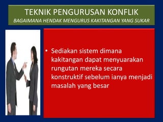 TEKNIK PENGURUSAN KONFLIK
BAGAIMANA HENDAK MENGURUS KAKITANGAN YANG SUKAR
• Sediakan sistem dimana
kakitangan dapat menyuarakan
rungutan mereka secara
konstruktif sebelum ianya menjadi
masalah yang besar
 