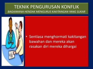 TEKNIK PENGURUSAN KONFLIK
BAGAIMANA HENDAK MENGURUS KAKITANGAN YANG SUKAR
• Sentiasa menghormati kakitangan
bawahan dan mereka akan
rasakan diri mereka dihargai
 