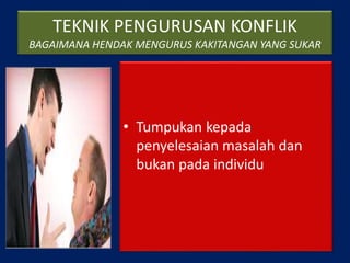 TEKNIK PENGURUSAN KONFLIK
BAGAIMANA HENDAK MENGURUS KAKITANGAN YANG SUKAR
• Tumpukan kepada
penyelesaian masalah dan
bukan pada individu
 