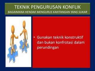 TEKNIK PENGURUSAN KONFLIK
BAGAIMANA HENDAK MENGURUS KAKITANGAN YANG SUKAR
• Gunakan teknik konstruktif
dan bukan konfrotasi dalam
perundingan
 