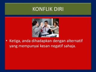KONFLIK DIRI
• Ketiga, anda dihadapkan dengan alternatif
yang mempunyai kesan negatif sahaja.
 