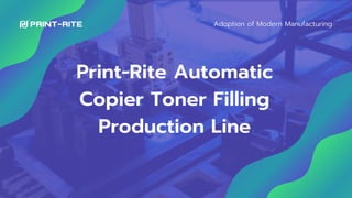 Print-Rite Automatic
Copier Toner Filling
Production Line
Adoption of Modern Manufacturing
 