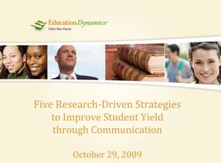 Five Research-Driven Strategies to Improve Student Yield through CommunicationOctober 29, 2009,[object Object]