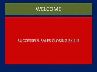 WELCOME
SUCCESSFUL SALES CLOSING SKILLS
 