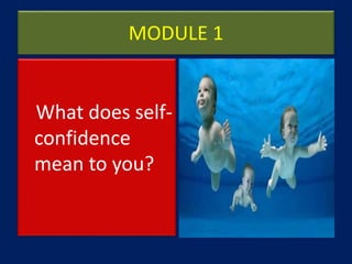 MODULE 1
What does self-
confidence
mean to you?
 