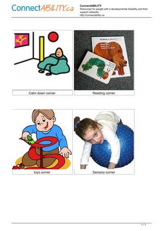 ConnectABILITY
Resources for people with a developmental disability and their
support networks
http://connectability.ca
Calm down corner Reading corner
toys corner Sensory corner
Powered by TCPDF (www.tcpdf.org)
1 / 1
 