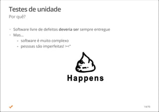 Testes de unidade
Por quê?
Software livre de defeitos deveria ser sempre entregue
Mas...
·
·
software é muito complexo
pessoas são imperfeitas! ><"
-
-
14/70
 