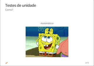 Testes de unidade
Como?
~Automático~
24/70
 