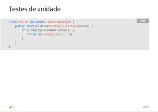 Testes de unidade
classPoliceimplementsPoliceInterface{
publicfunctionarrest(PersonInterface$person){
if(!$person->canBeArrested()){
thrownewException(/*...*/);
}
}
}
PHP
28/70
 