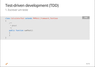 Test-driven development (TDD)
1. Escrever um teste
classCalculatorTestextendsPHPUnit_Framework_TestCase
{
/**
*@test
*/
publicfunctionsumTest()
{
}
}
PHP
35/70
 