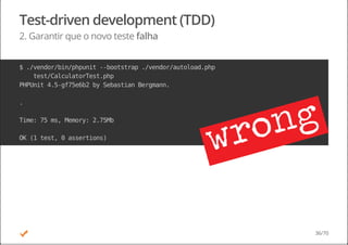 Test-driven development (TDD)
2. Garantir que o novo teste falha
$./vendor/bin/phpunit--bootstrap./vendor/autoload.php
test/CalculatorTest.php
PHPUnit4.5-gf75e6b2bySebastianBergmann.
.
Time:75ms,Memory:2.75Mb
OK(1test,0assertions)
36/70
 