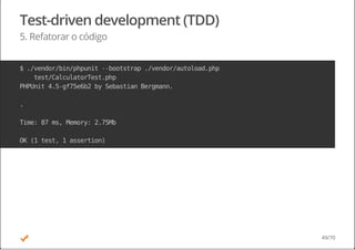 Test-driven development (TDD)
5. Refatorar o código
$./vendor/bin/phpunit--bootstrap./vendor/autoload.php
test/CalculatorTest.php
PHPUnit4.5-gf75e6b2bySebastianBergmann.
.
Time:87ms,Memory:2.75Mb
OK(1test,1assertion)
49/70
 